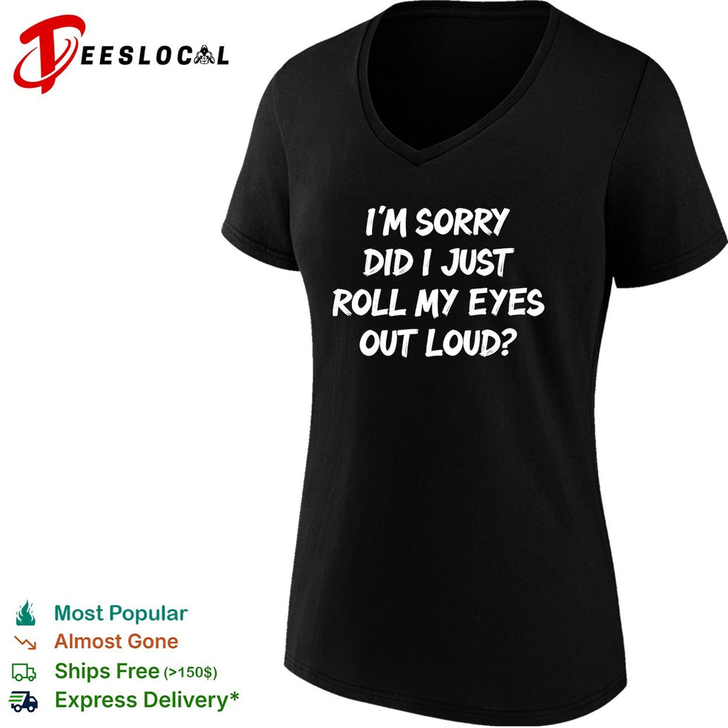 I am sorry did i just roll my eyes out loud funny sarcasm quote novelty shirt