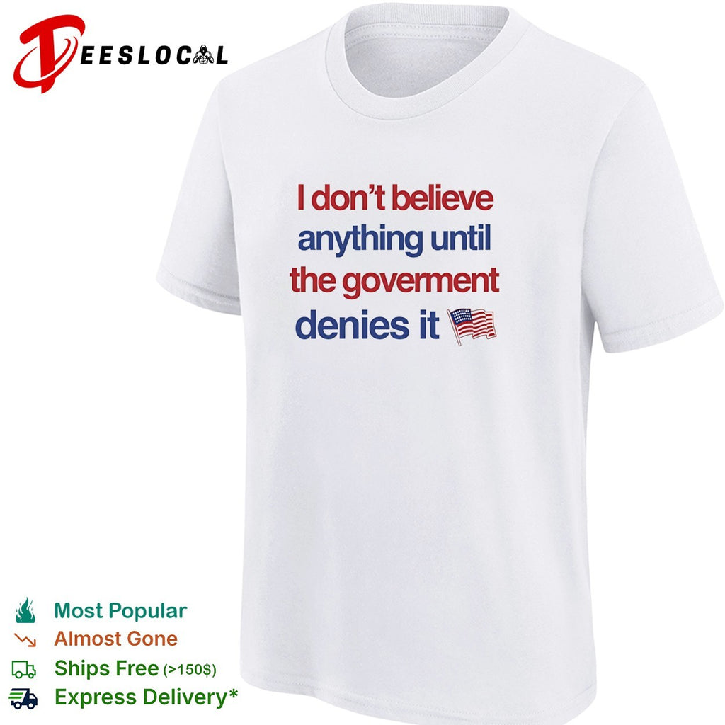 I don’t believe anything until the government denies it USA flag shirt