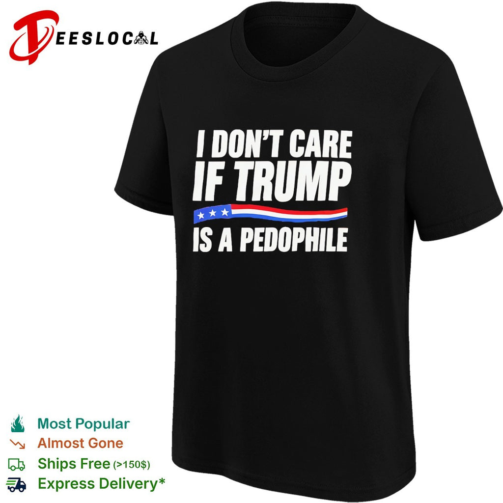 I don’t care if Trump is a pedophjle shirt