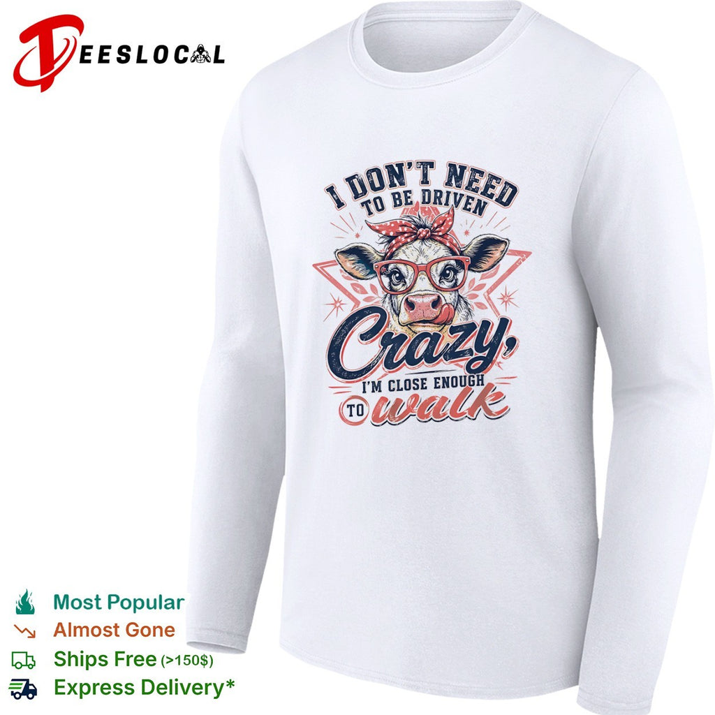 I don’t need to be driven crazy im close enough to walk cow shirt