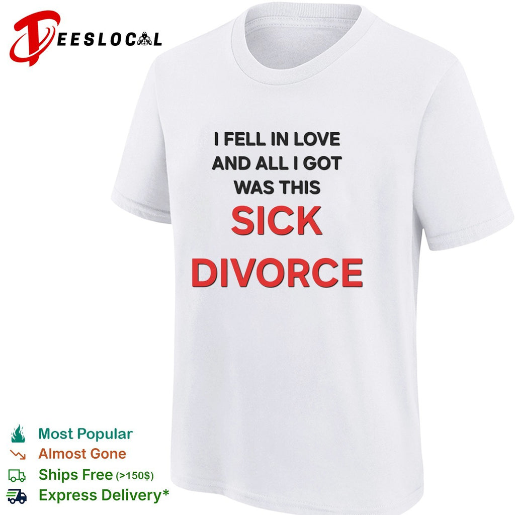I fell in love and all I got was this sick divorce shirt