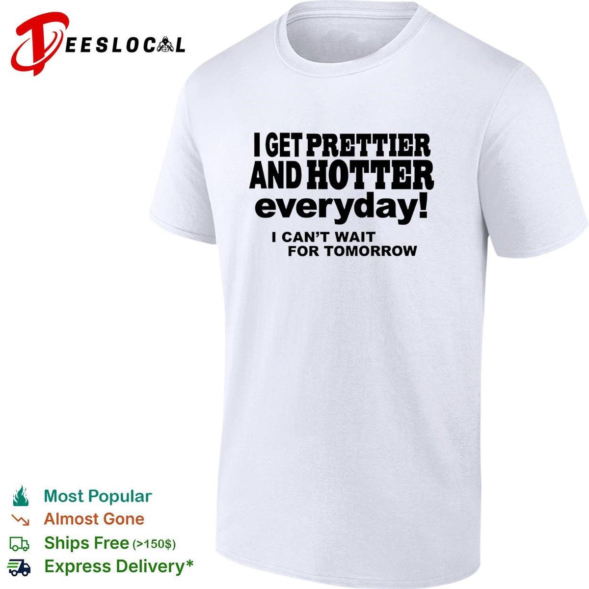 I get prettier and hotter everyday I can’t wait for tomorrow self-deprecating humor shirt