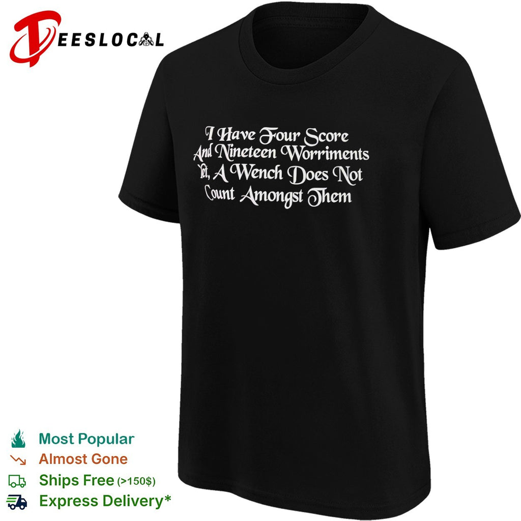 I have four score and nineteen worriments yet a wench does not count amongst them shirt