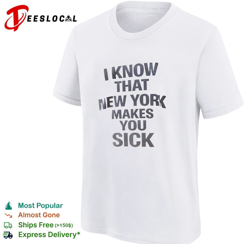 I know that New York makes you sick shirt