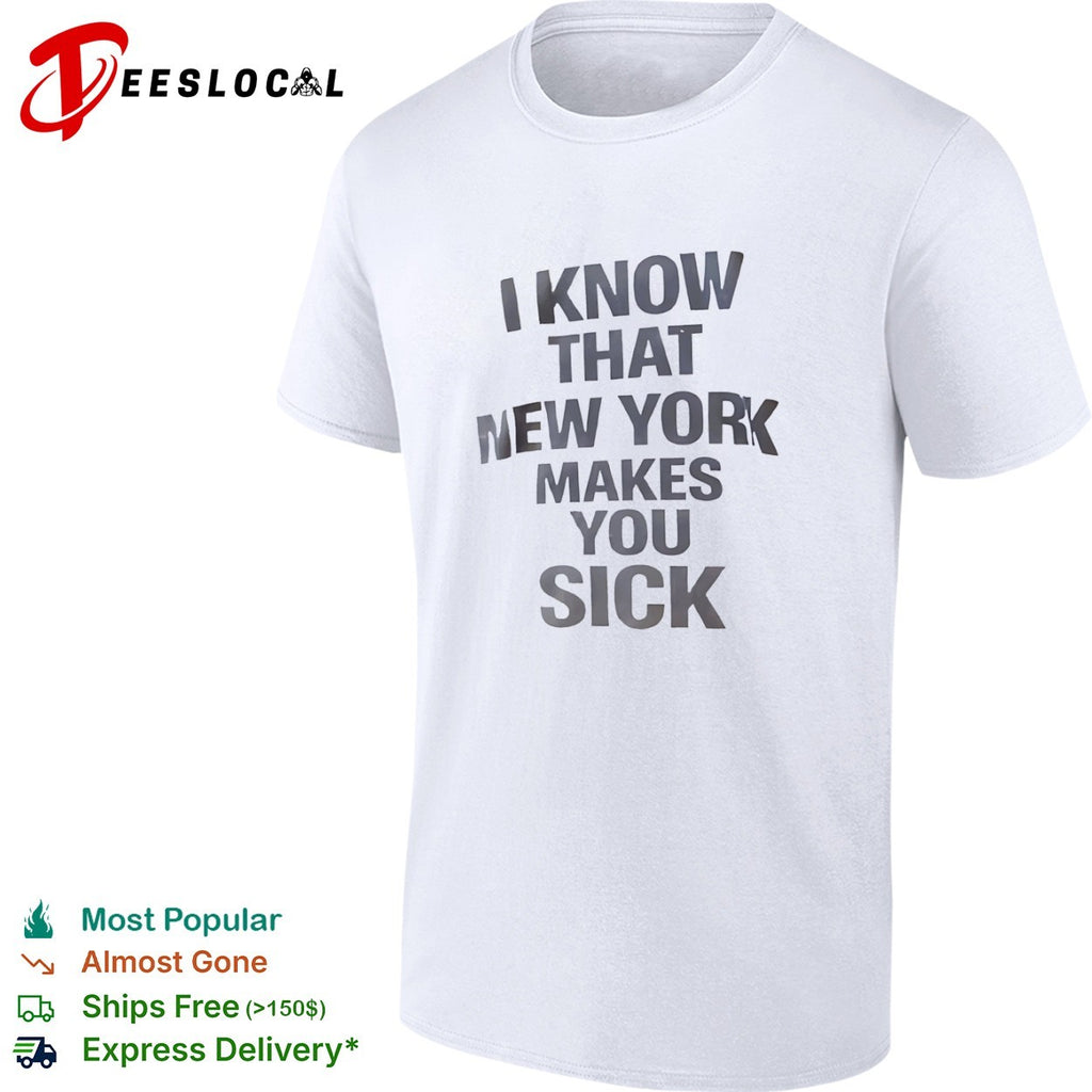 I know that New York makes you sick shirt
