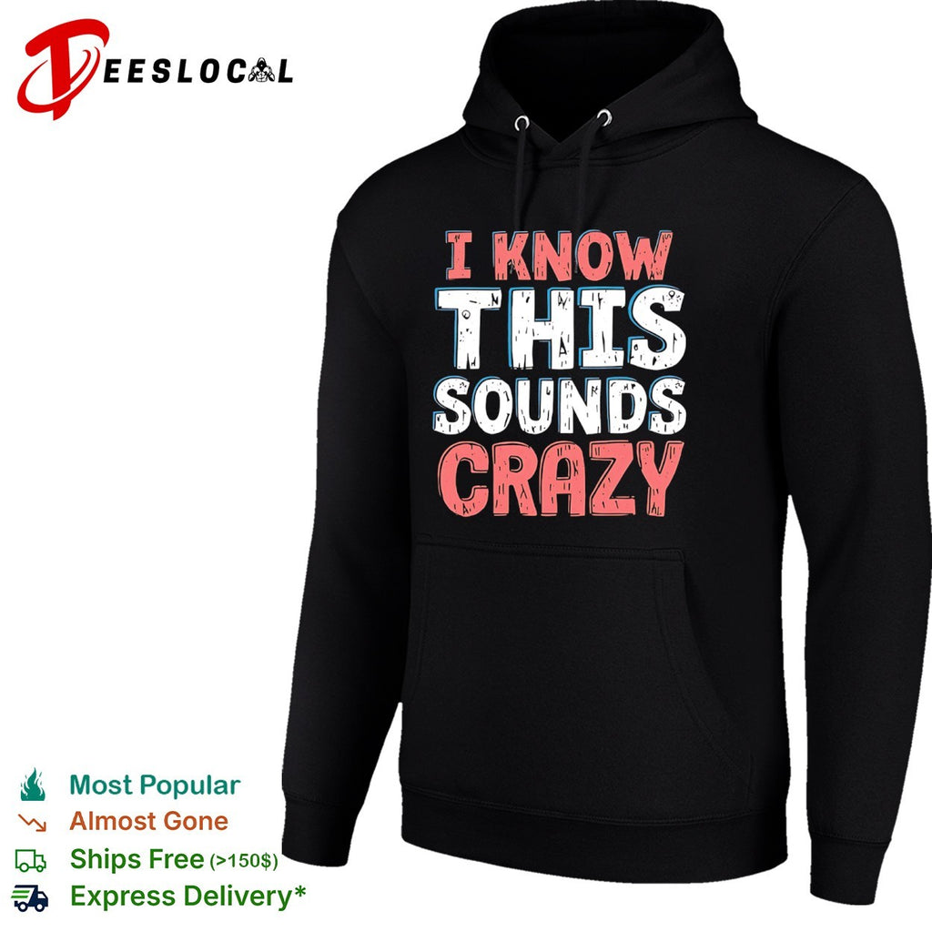 I know this sounds crazy shirt