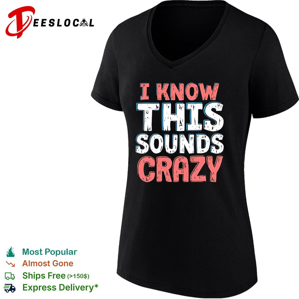 I know this sounds crazy shirt