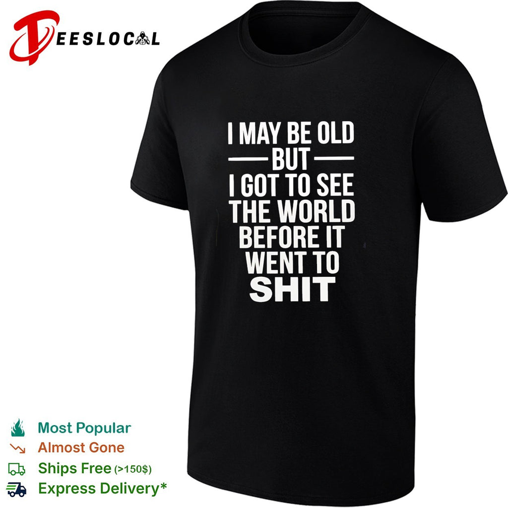 I may be old but I got to see the world before it went downhill shirt