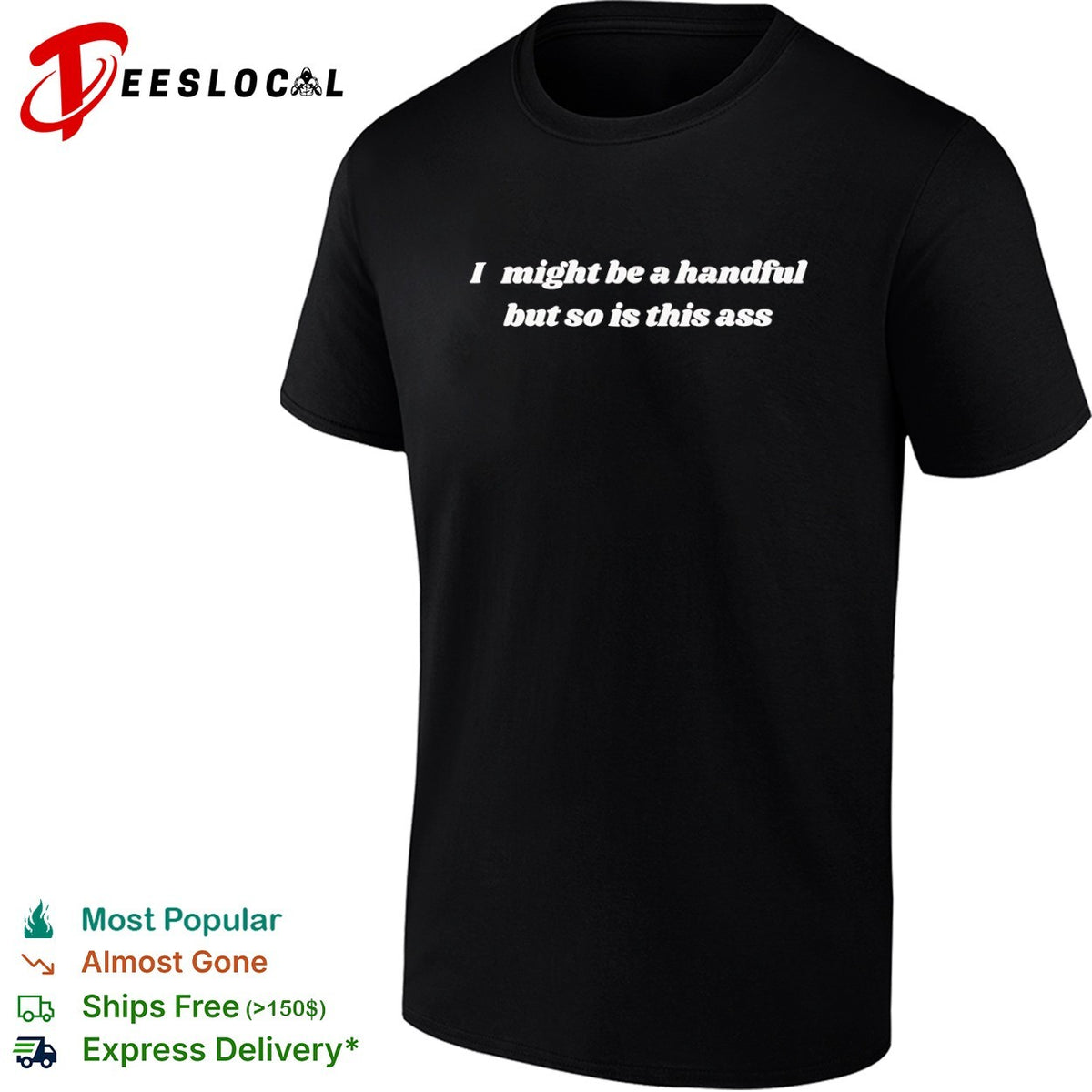 I might be a handful but so is this ass shirt