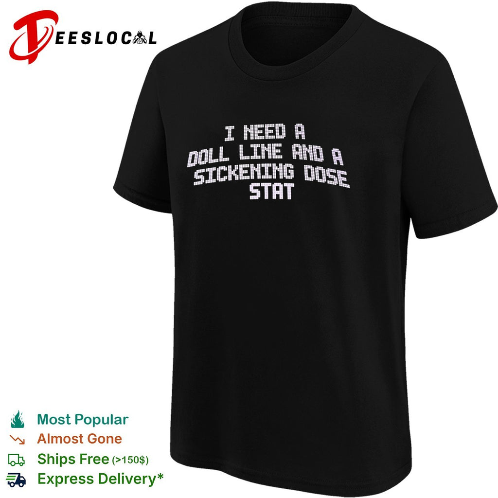 I need a doll line and a sickening dose stat shirt