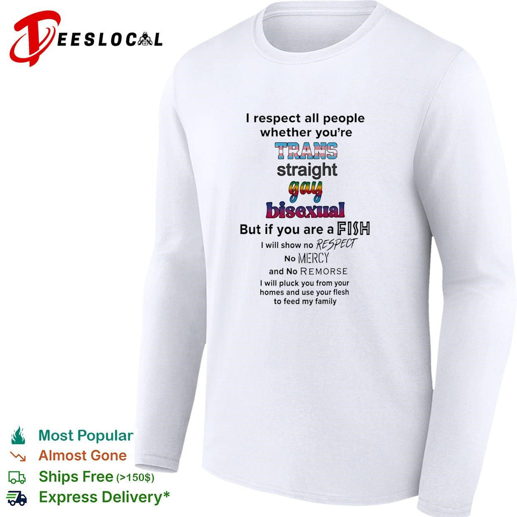 I respect all people trans straight gay bisexual but if you are a fish no mercy humor shirt