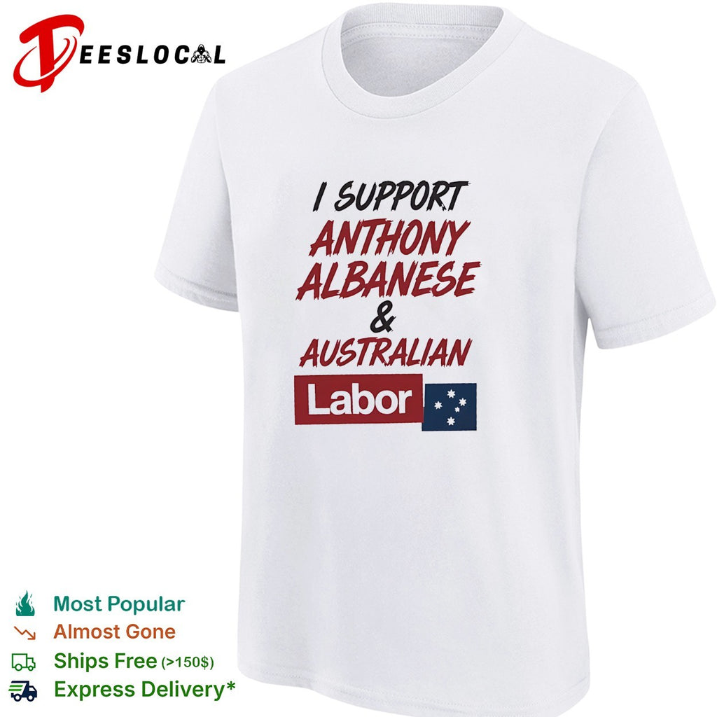I support Anthony Albanese and Australian Labor political shirt
