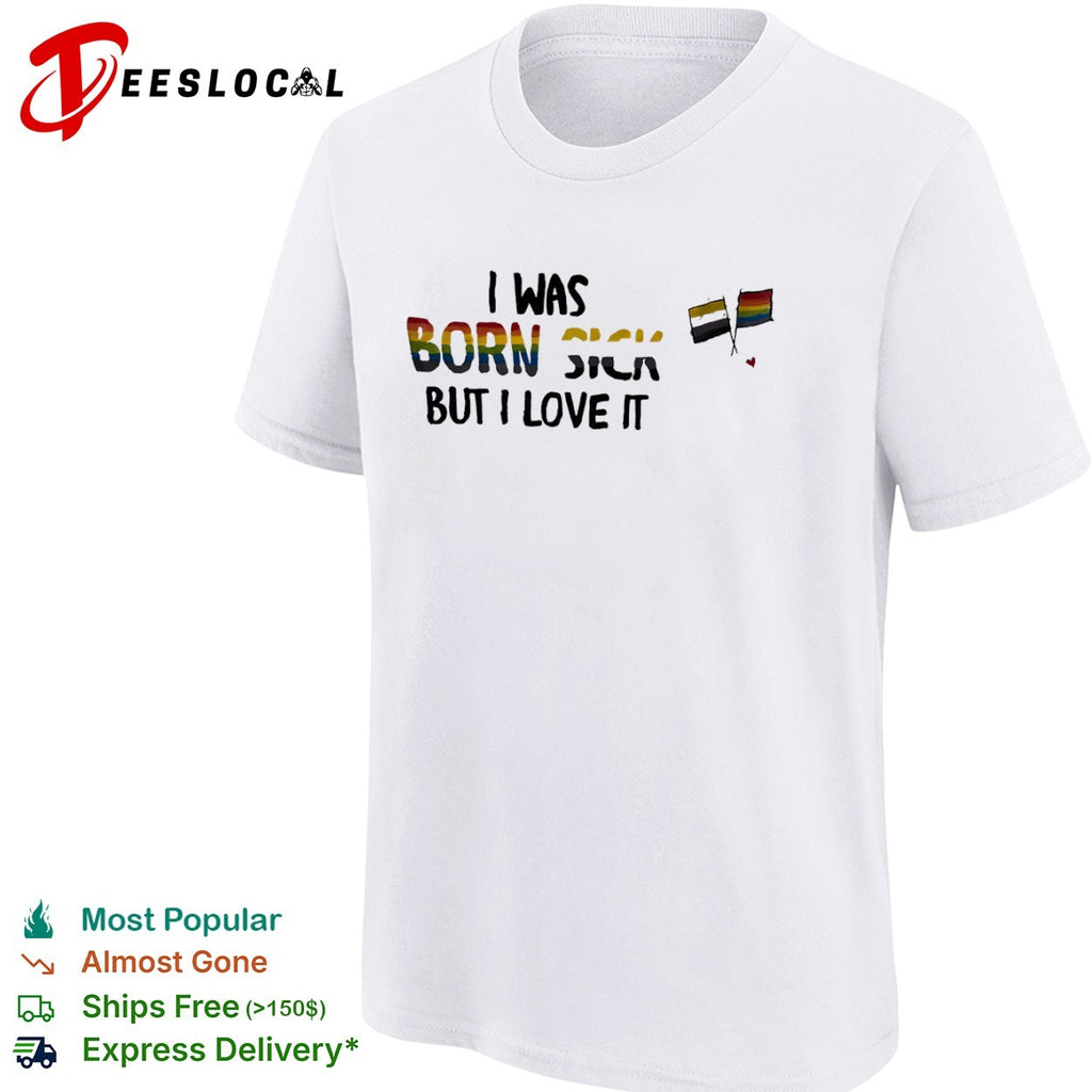 I was born sick but I love it nonbinary pride LGBT rainbow shirt