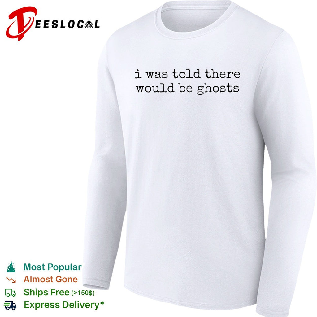 I was told there would be ghosts funny quote typewriter font sarcastic shirt