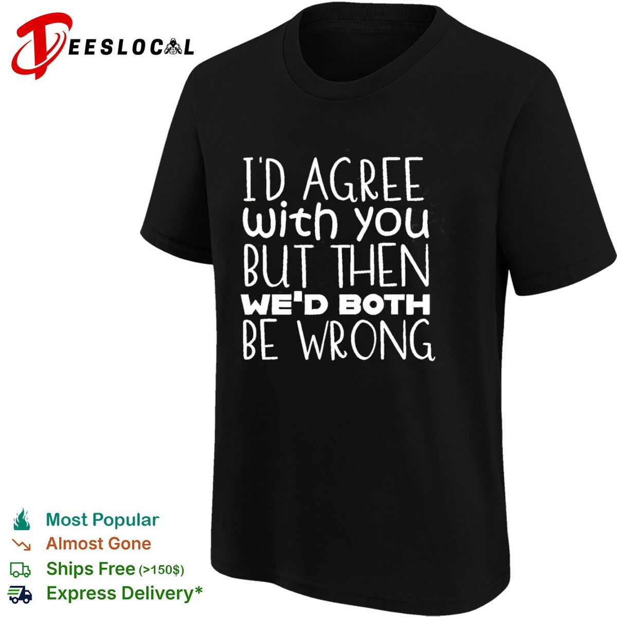 I would agree with you but then we would both be wrong shirt