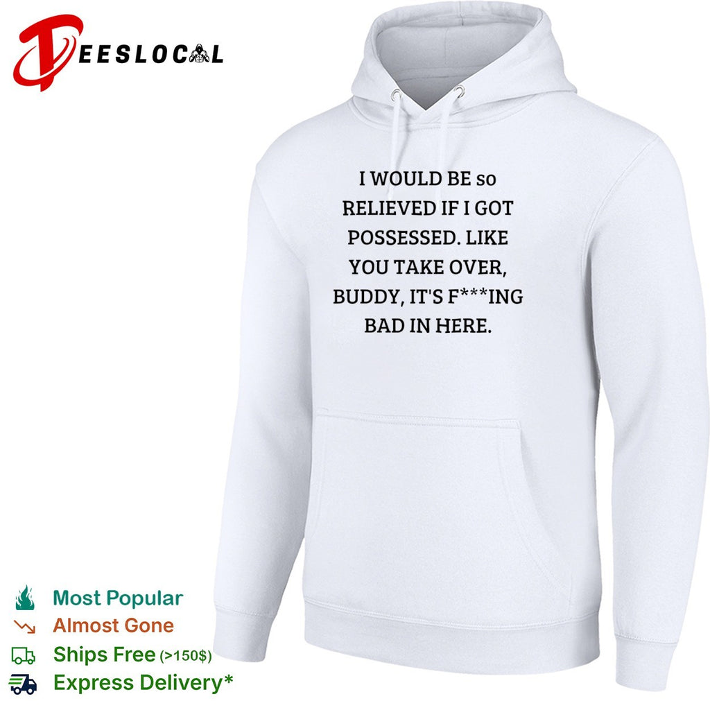 I would be so relieved if I got possessed like you take over buddy its bad in shirt