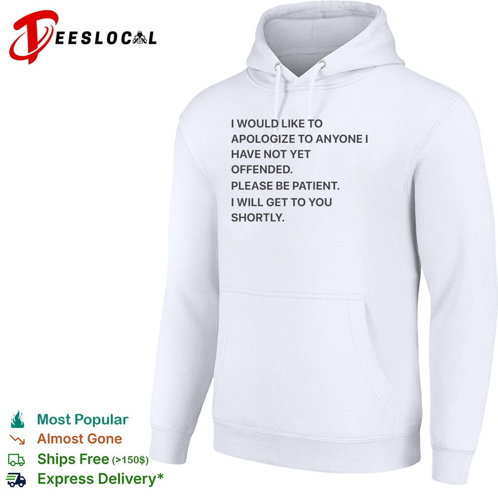 I would like to apologize to anyone I have not yet offended please be patient shirt