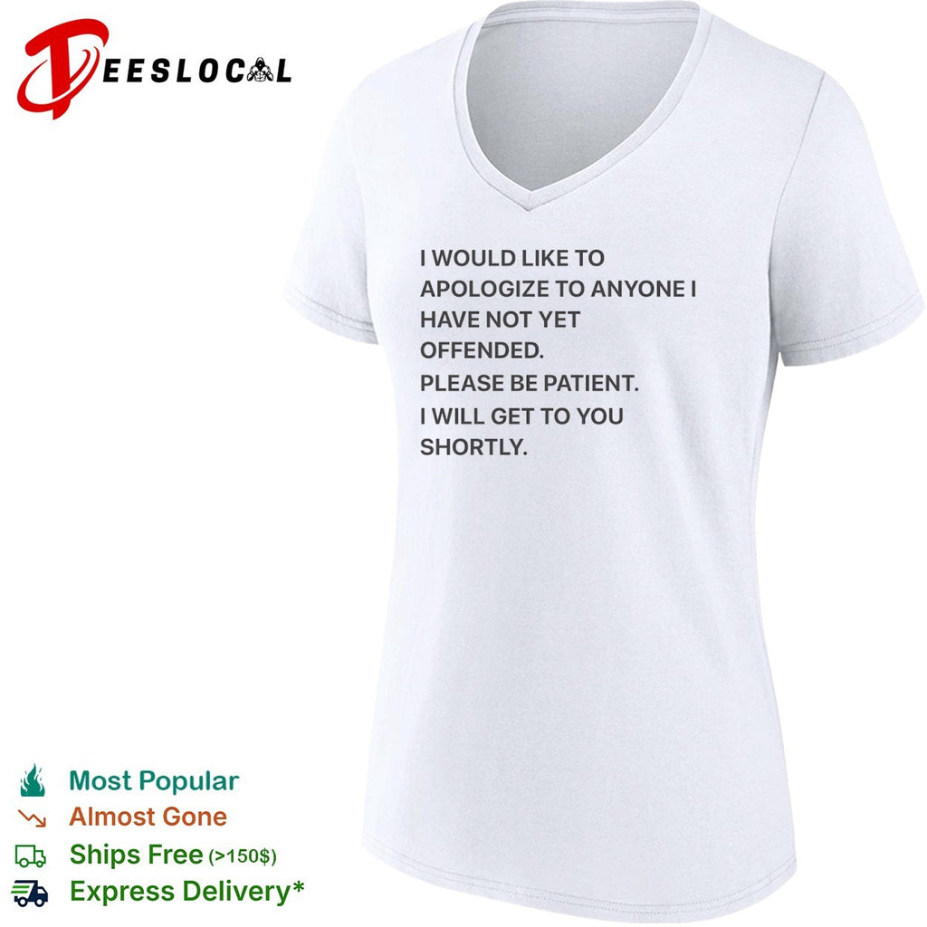 I would like to apologize to anyone I have not yet offended please be patient shirt