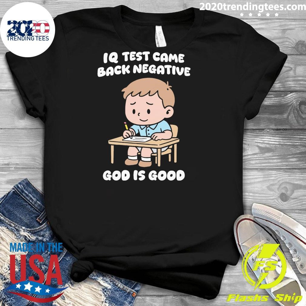 IQ Test Came Back Negative God Is Good Tee Shirt