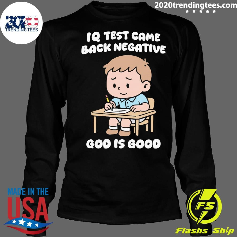 IQ Test Came Back Negative God Is Good Tee Shirt