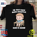 IQ Test Came Back Negative God Is Good Tee Shirt