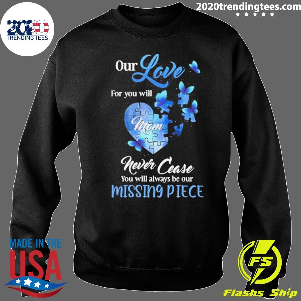 Butterfly Mom Our Love For You Will Never Cease, You Will Always Be Our Missing Piece Shirt