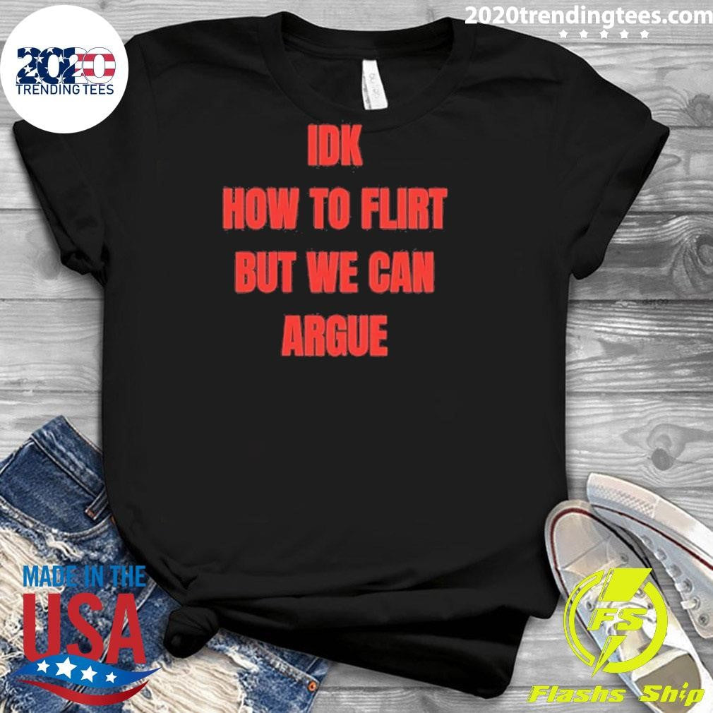 Idk How To Flirt But We Can Argue Shirt