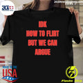 Idk How To Flirt But We Can Argue Shirt