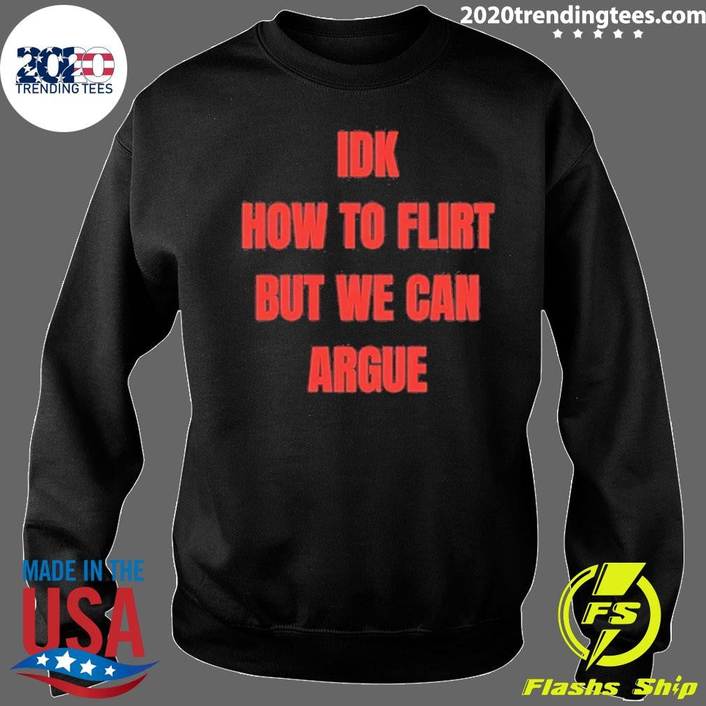 Idk How To Flirt But We Can Argue Shirt