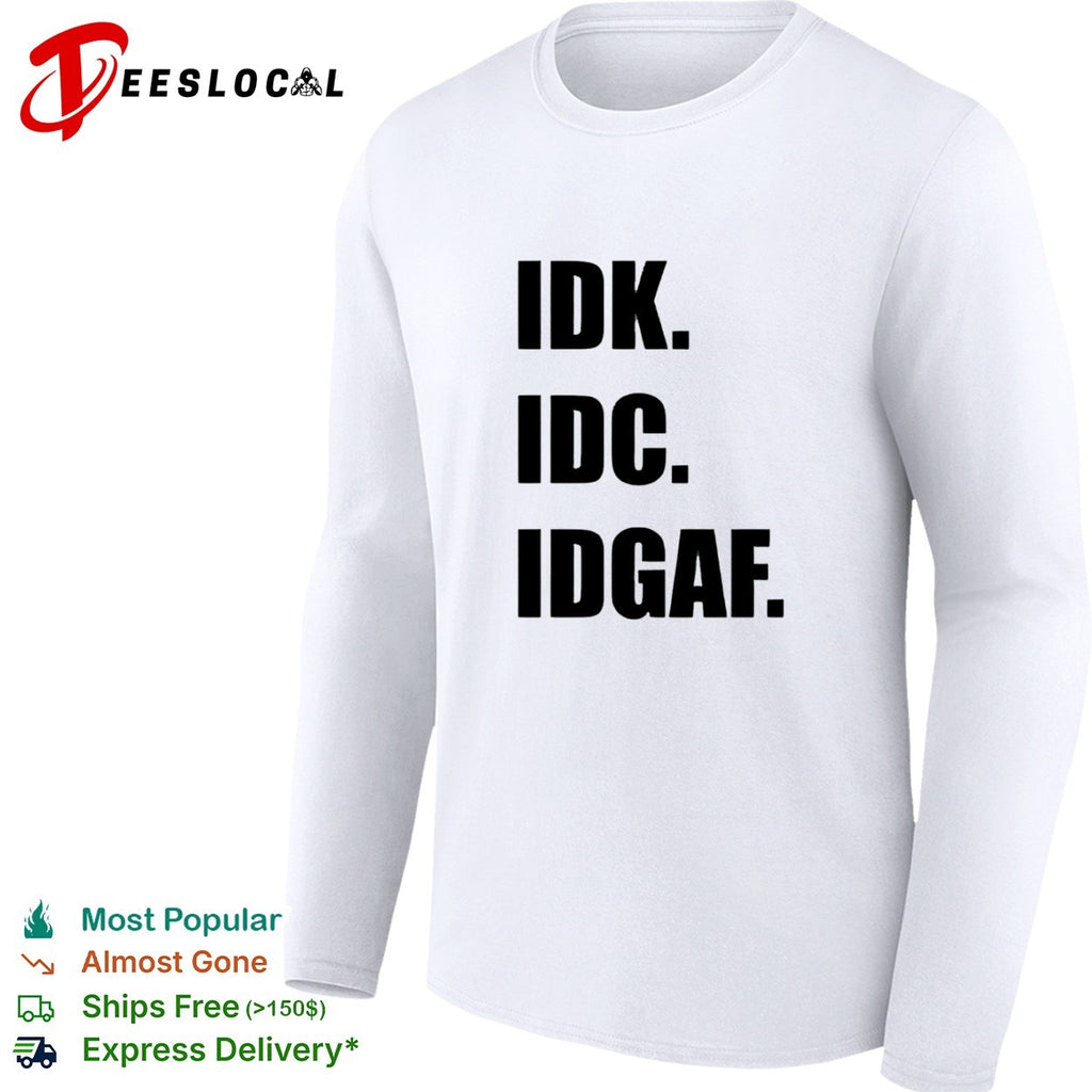 Idk Idc Idgaf Shirt