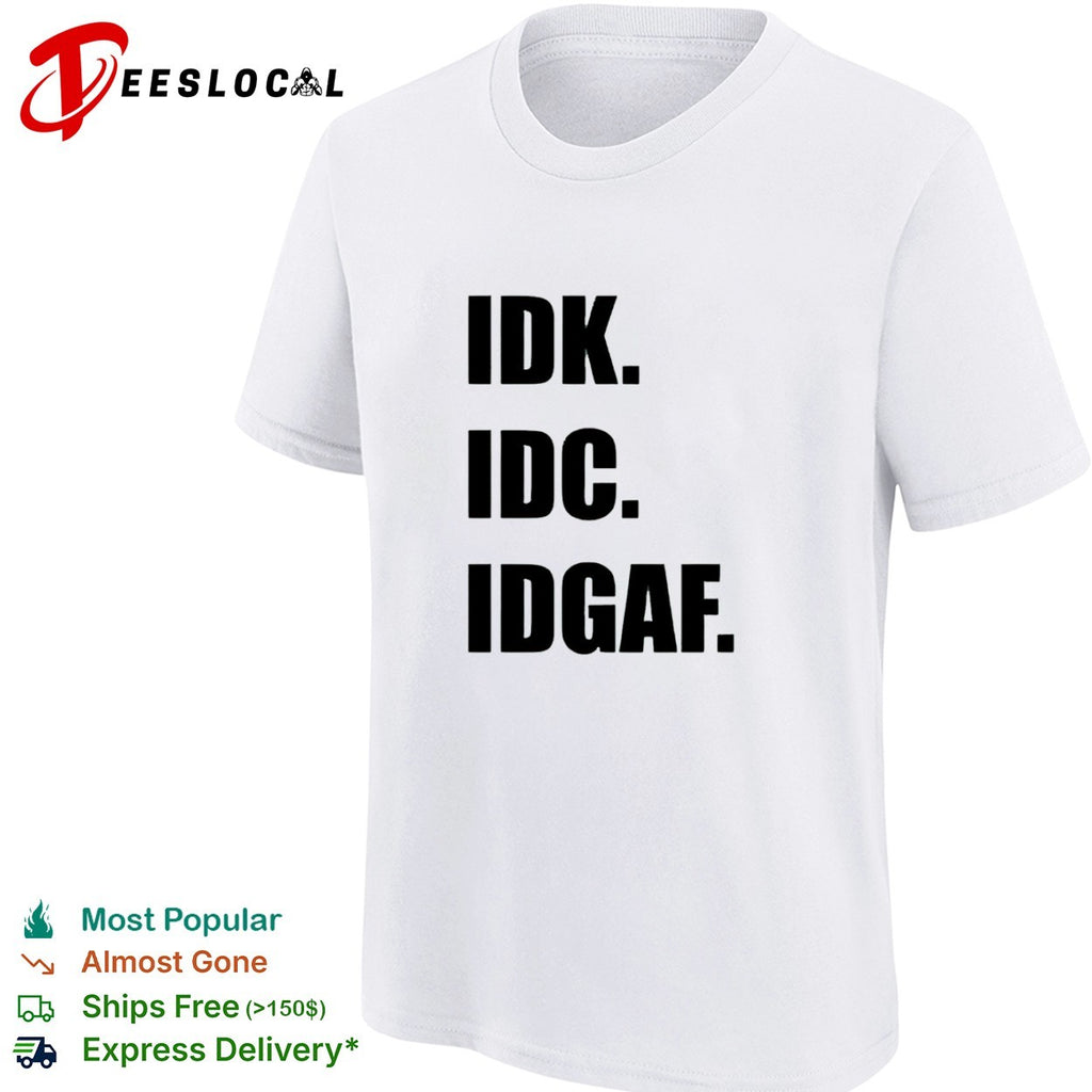 Idk Idc Idgaf Shirt