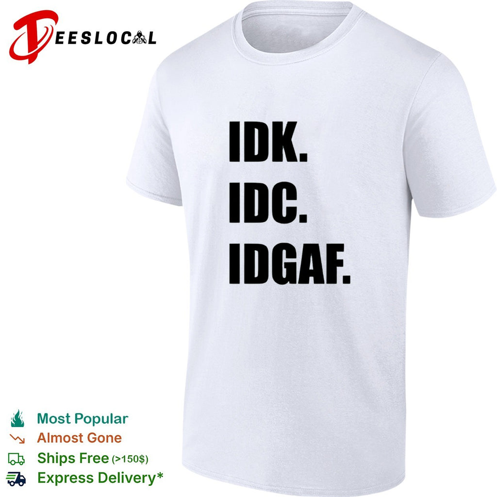 Idk Idc Idgaf Shirt