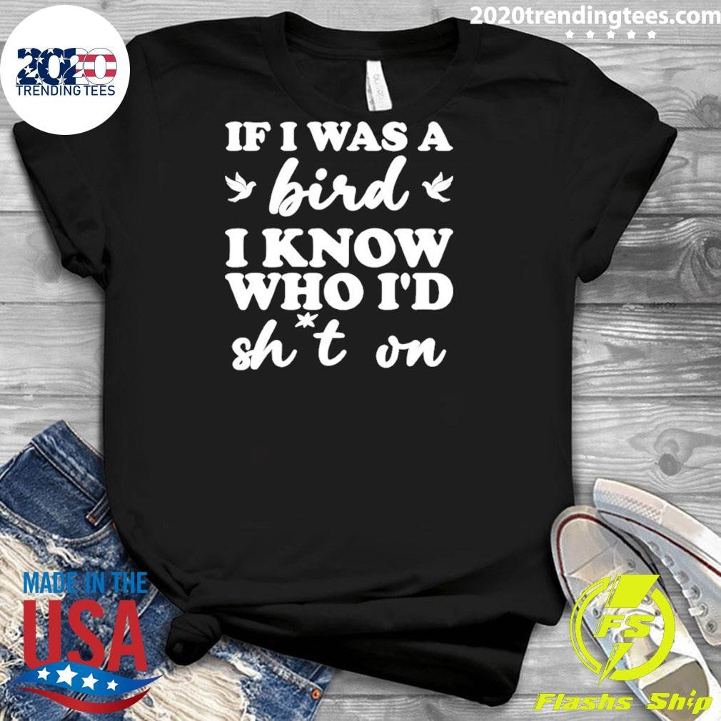 If I Was A Bird I Know Who I’d Drop Something On Shirt