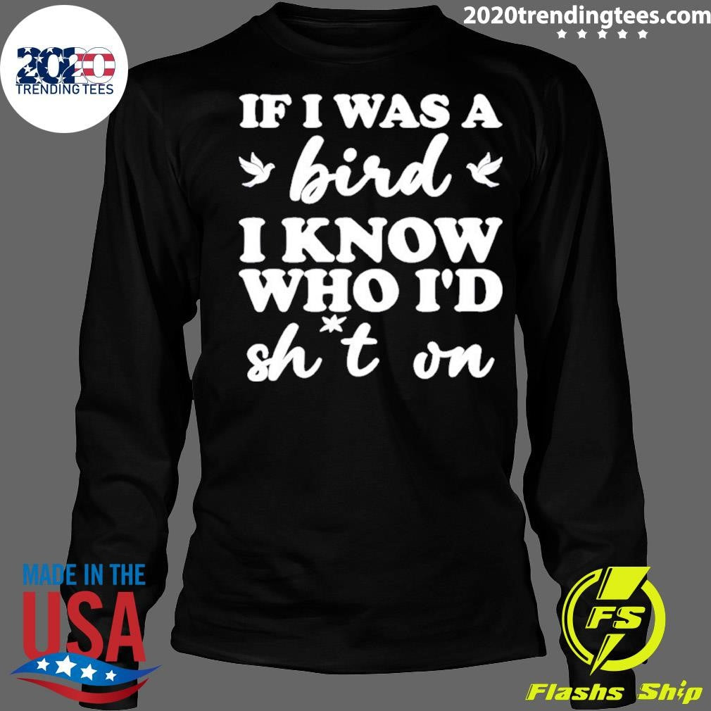 If I Was A Bird I Know Who I’d Drop Something On Shirt