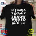If I Was A Bird I Know Who I’d Drop Something On Shirt