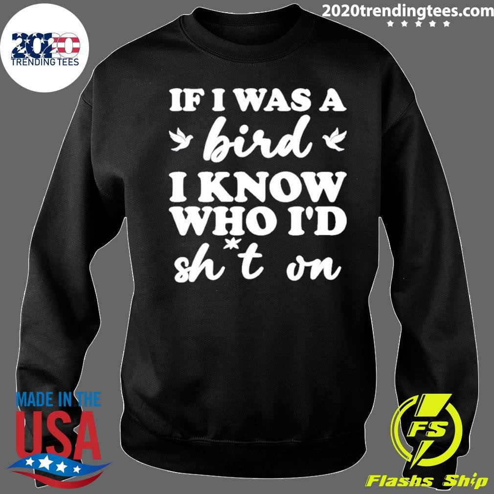If I Was A Bird I Know Who I’d Drop Something On Shirt