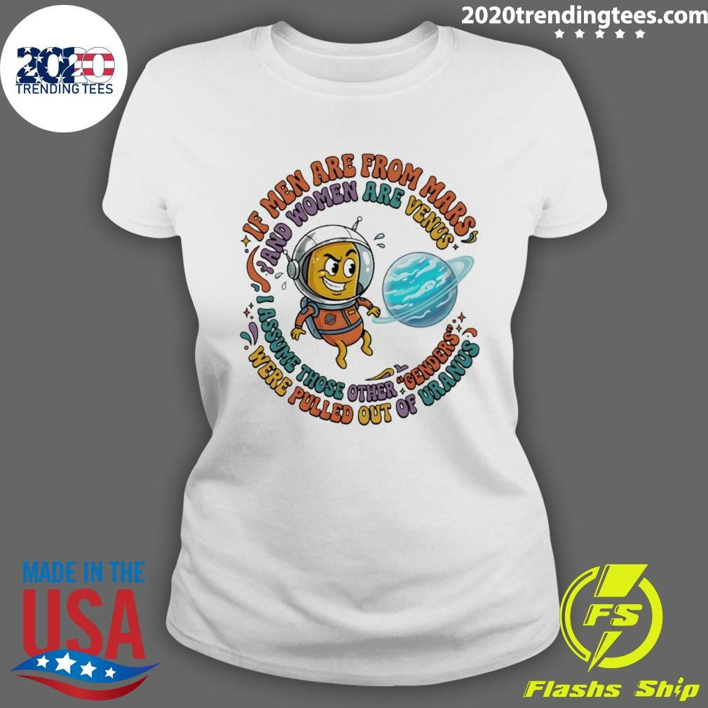 If Men Are From Mars And Assume Those Other Genders Were Pulled Out Of Uranus Shirt