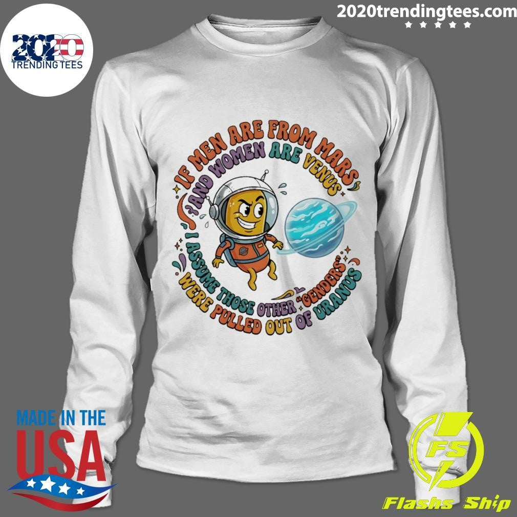 If Men Are From Mars And Assume Those Other Genders Were Pulled Out Of Uranus Shirt