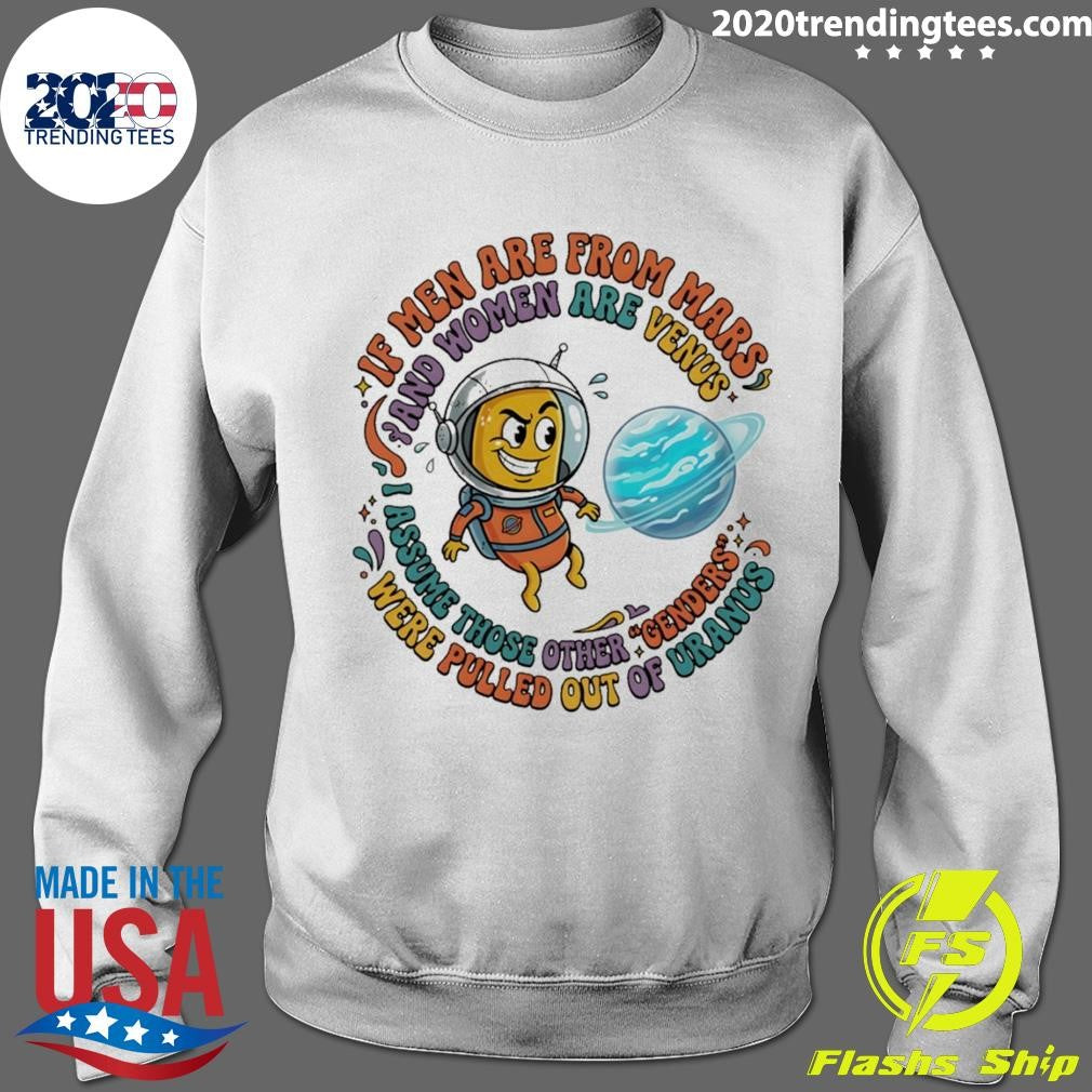 If Men Are From Mars And Assume Those Other Genders Were Pulled Out Of Uranus Shirt
