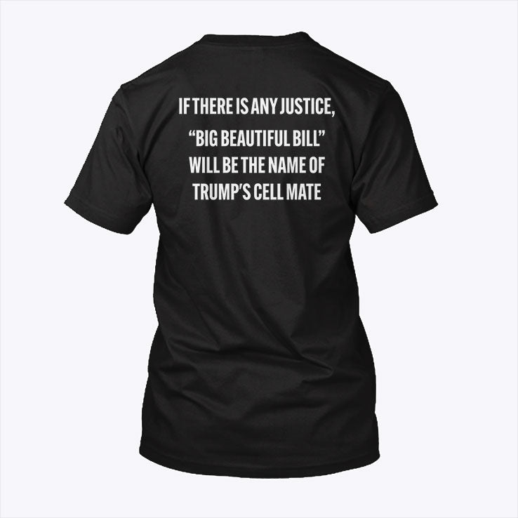 If There Is Any Justice Big Beautiful Bill Will Be The Name Of Trump’s Cell Mate Shirt