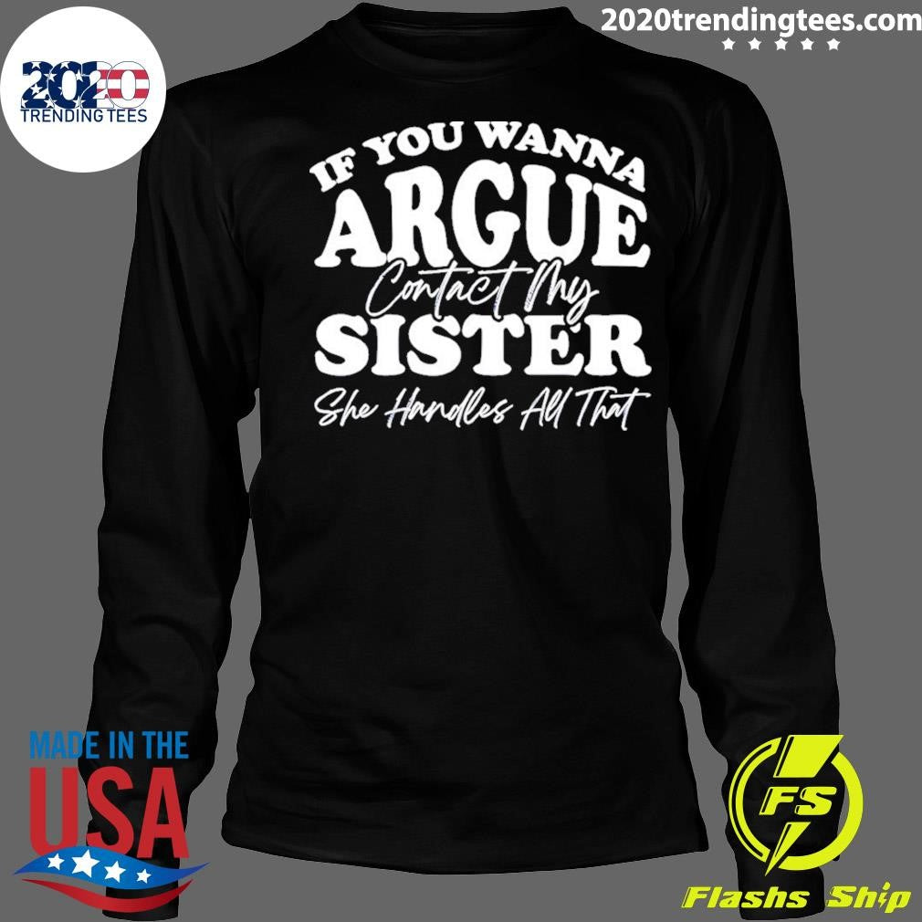 If You Wanna Argue My Sister Handles All That Shirt