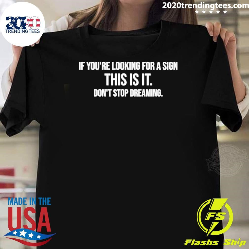 If You’re Looking For A Sign This Is It Don’t Stop Dreaming Shirt