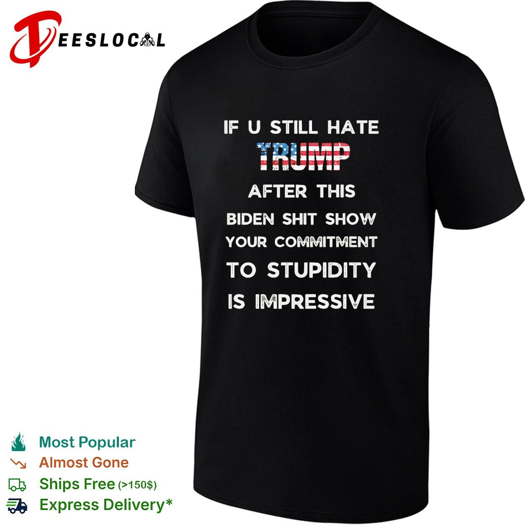 If u still hate Trump after this Biden shit show your commitment to stupidity shirt
