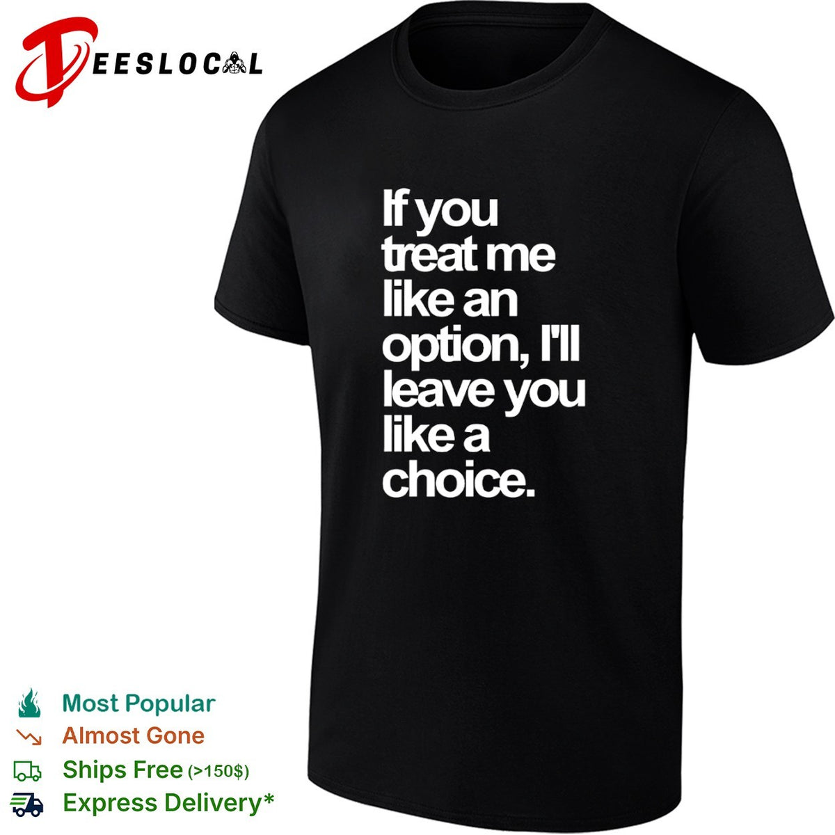 If you treat me like an option I will leave you like a choice shirt