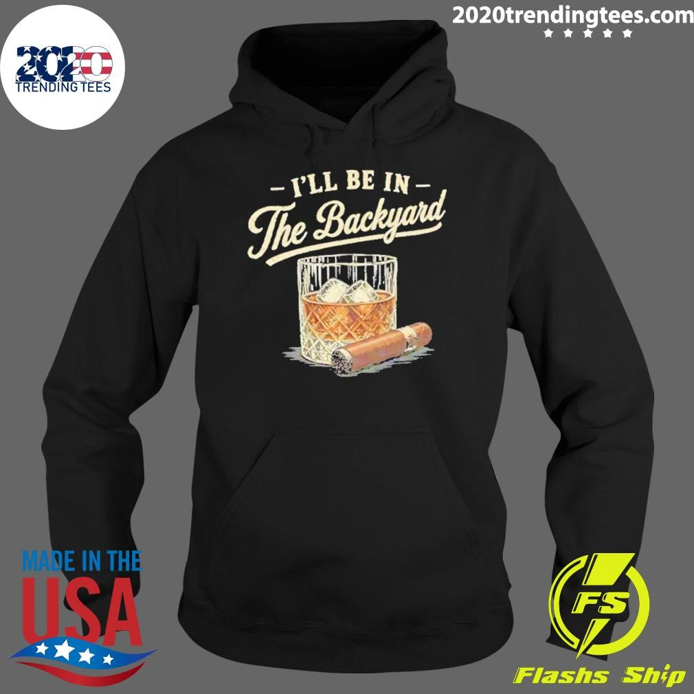 I’ll Be In The Backyard Cigar And Bourbon Lover Shirt