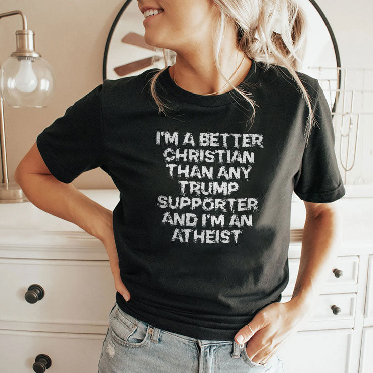 I’m A Better Christian Than Any Trump Supporter I’m An Atheist T Shirt