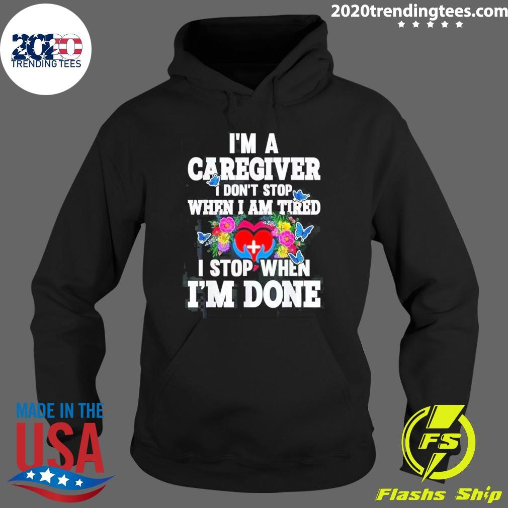 I’m A Caregiver I Don’t Stop When I’m Tired I Stop When I’m Done Shirt