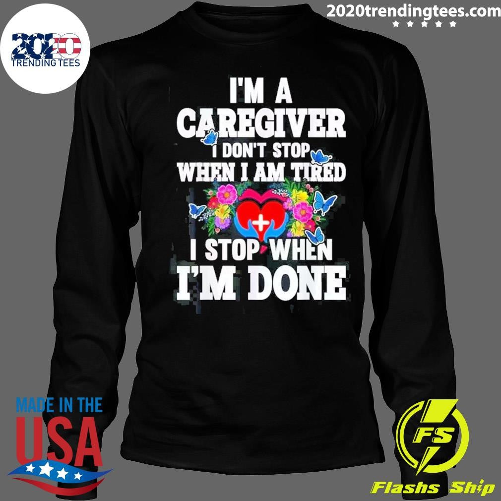 I’m A Caregiver I Don’t Stop When I’m Tired I Stop When I’m Done Shirt