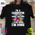 I’m A Caregiver I Don’t Stop When I’m Tired I Stop When I’m Done Shirt