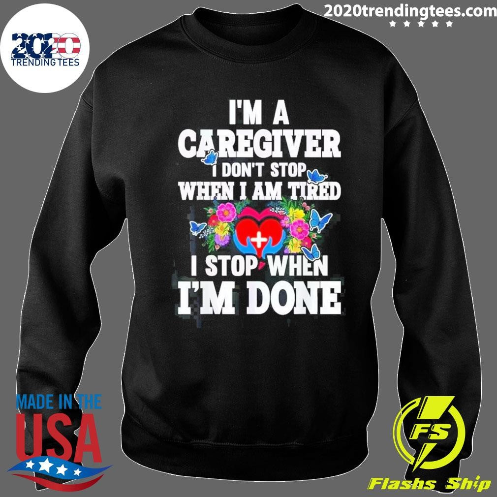 I’m A Caregiver I Don’t Stop When I’m Tired I Stop When I’m Done Shirt